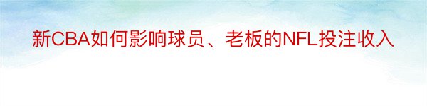 新CBA如何影响球员、老板的NFL投注收入