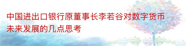 中国进出口银行原董事长李若谷对数字货币未来发展的几点思考