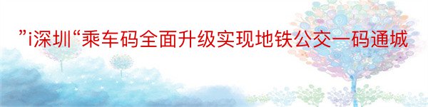 ”i深圳“乘车码全面升级实现地铁公交一码通城