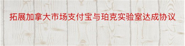 拓展加拿大市场支付宝与珀克实验室达成协议