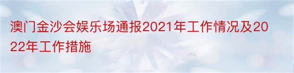 澳门金沙会娱乐场通报2021年工作情况及2022年工作措施