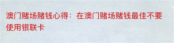 澳门赌场赌钱心得：在澳门赌场赌钱最佳不要使用银联卡