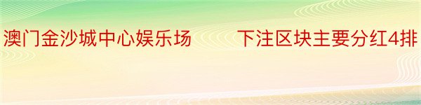 澳门金沙城中心娱乐场　　 下注区块主要分红4排