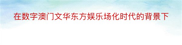 在数字澳门文华东方娱乐场化时代的背景下