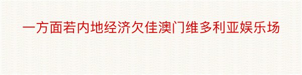 一方面若内地经济欠佳澳门维多利亚娱乐场