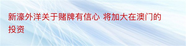 新濠外洋关于赌牌有信心 将加大在澳门的投资