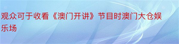 观众可于收看《澳门开讲》节目时澳门大仓娱乐场