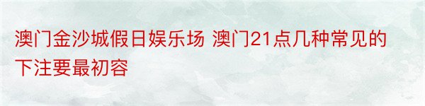 澳门金沙城假日娱乐场 澳门21点几种常见的下注要最初容