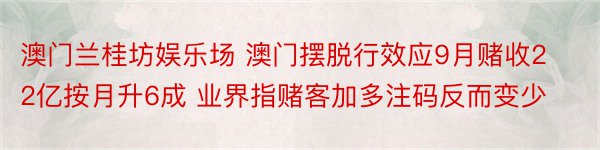 澳门兰桂坊娱乐场 澳门摆脱行效应9月赌收22亿按月升6成 业界指赌客加多注码反而变少