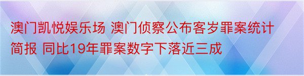 澳门凯悦娱乐场 澳门侦察公布客岁罪案统计简报 同比19年罪案数字下落近三成