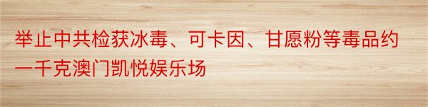 举止中共检获冰毒、可卡因、甘愿粉等毒品约一千克澳门凯悦娱乐场