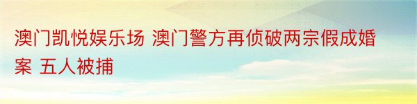 澳门凯悦娱乐场 澳门警方再侦破两宗假成婚案 五人被捕