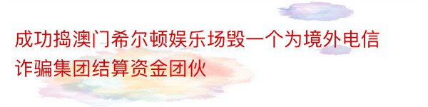 成功捣澳门希尔顿娱乐场毁一个为境外电信诈骗集团结算资金团伙