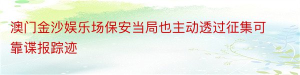 澳门金沙娱乐场保安当局也主动透过征集可靠谍报踪迹