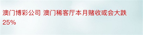 澳门博彩公司 澳门稀客厅本月赌收或会大跌25%