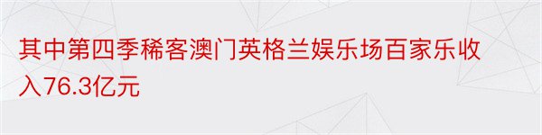 其中第四季稀客澳门英格兰娱乐场百家乐收入76.3亿元