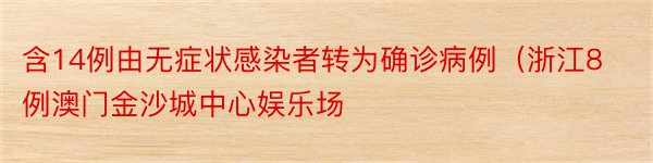 含14例由无症状感染者转为确诊病例（浙江8例澳门金沙城中心娱乐场