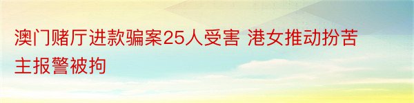 澳门赌厅进款骗案25人受害 港女推动扮苦主报警被拘