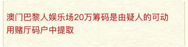 澳门巴黎人娱乐场20万筹码是由疑人的可动用赌厅码户中提取