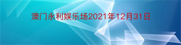 澳门永利娱乐场2021年12月31日