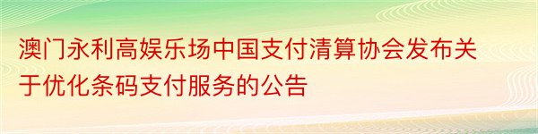 澳门永利高娱乐场中国支付清算协会发布关于优化条码支付服务的公告