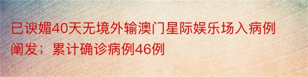 已谀媚40天无境外输澳门星际娱乐场入病例阐发；累计确诊病例46例