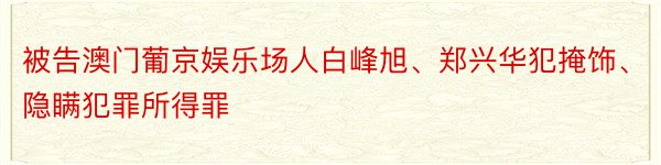 被告澳门葡京娱乐场人白峰旭、郑兴华犯掩饰、隐瞒犯罪所得罪