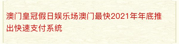 澳门皇冠假日娱乐场澳门最快2021年年底推出快速支付系统