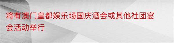 将有澳门皇都娱乐场国庆酒会或其他社团宴会活动举行