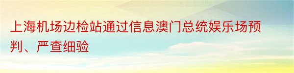 上海机场边检站通过信息澳门总统娱乐场预判、严查细验