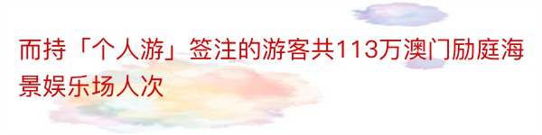 而持「个人游」签注的游客共113万澳门励庭海景娱乐场人次