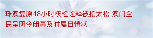 珠澳复原48小时核检诠释被指太松 澳门全民呈阴今闭幕及时属目情状