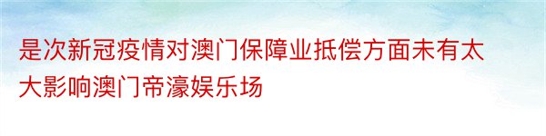 是次新冠疫情对澳门保障业抵偿方面未有太大影响澳门帝濠娱乐场