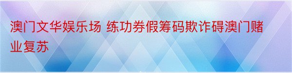 澳门文华娱乐场 练功券假筹码欺诈碍澳门赌业复苏