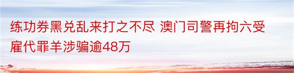 练功券黑兑乱来打之不尽 澳门司警再拘六受雇代罪羊涉骗逾48万