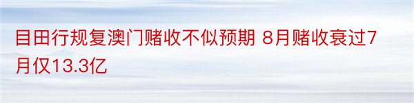 目田行规复澳门赌收不似预期 8月赌收衰过7月仅13.3亿