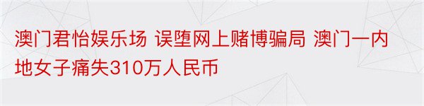 澳门君怡娱乐场 误堕网上赌博骗局 澳门一内地女子痛失310万人民币