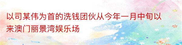 以司某伟为首的洗钱团伙从今年一月中旬以来澳门丽景湾娱乐场