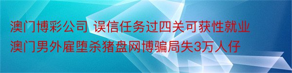 澳门博彩公司 误信任务过四关可获性就业 澳门男外雇堕杀猪盘网博骗局失3万人仔