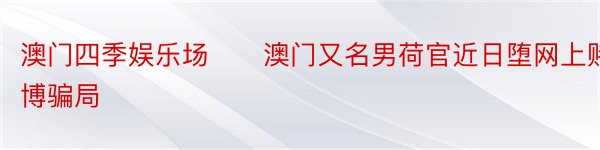 澳门四季娱乐场　　澳门又名男荷官近日堕网上赌博骗局