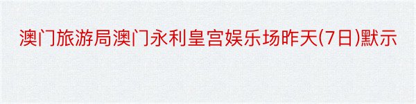 澳门旅游局澳门永利皇宫娱乐场昨天(7日)默示