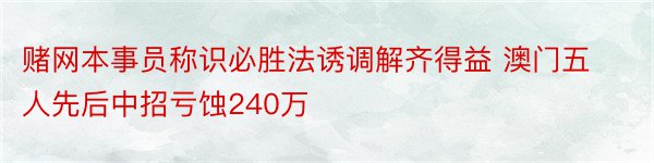 赌网本事员称识必胜法诱调解齐得益 澳门五人先后中招亏蚀240万