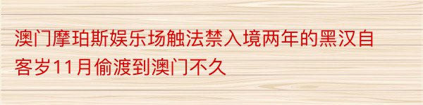 澳门摩珀斯娱乐场触法禁入境两年的黑汉自客岁11月偷渡到澳门不久