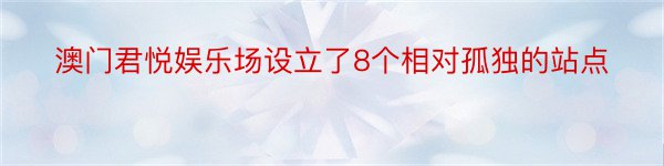 澳门君悦娱乐场设立了8个相对孤独的站点