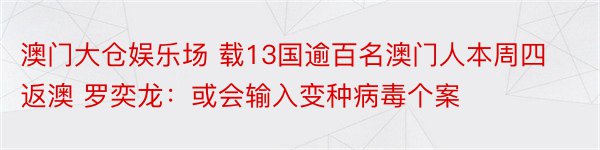 澳门大仓娱乐场 载13国逾百名澳门人本周四返澳 罗奕龙：或会输入变种病毒个案