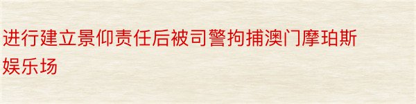 进行建立景仰责任后被司警拘捕澳门摩珀斯娱乐场