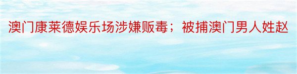 澳门康莱德娱乐场涉嫌贩毒；被捕澳门男人姓赵