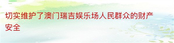 切实维护了澳门瑞吉娱乐场人民群众的财产安全