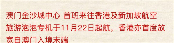 澳门金沙城中心 首班来往香港及新加坡航空旅游泡泡专机于11月22日起航，香港亦首度放宽自澳门入境末端