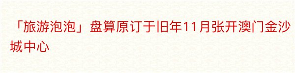 「旅游泡泡」盘算原订于旧年11月张开澳门金沙城中心